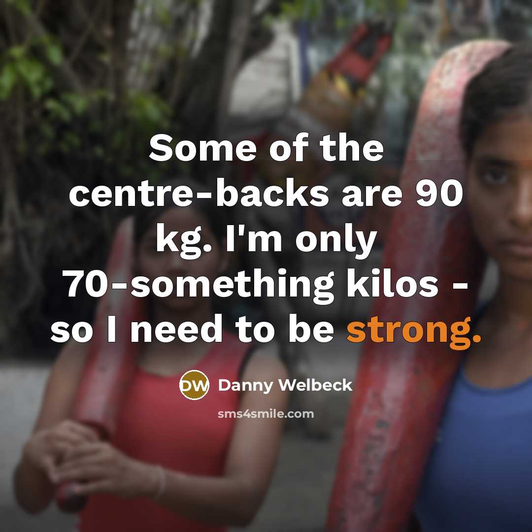 “Some of the centre-backs are 90 kg. I'm only 70-something…” quote by Danny Welbeck