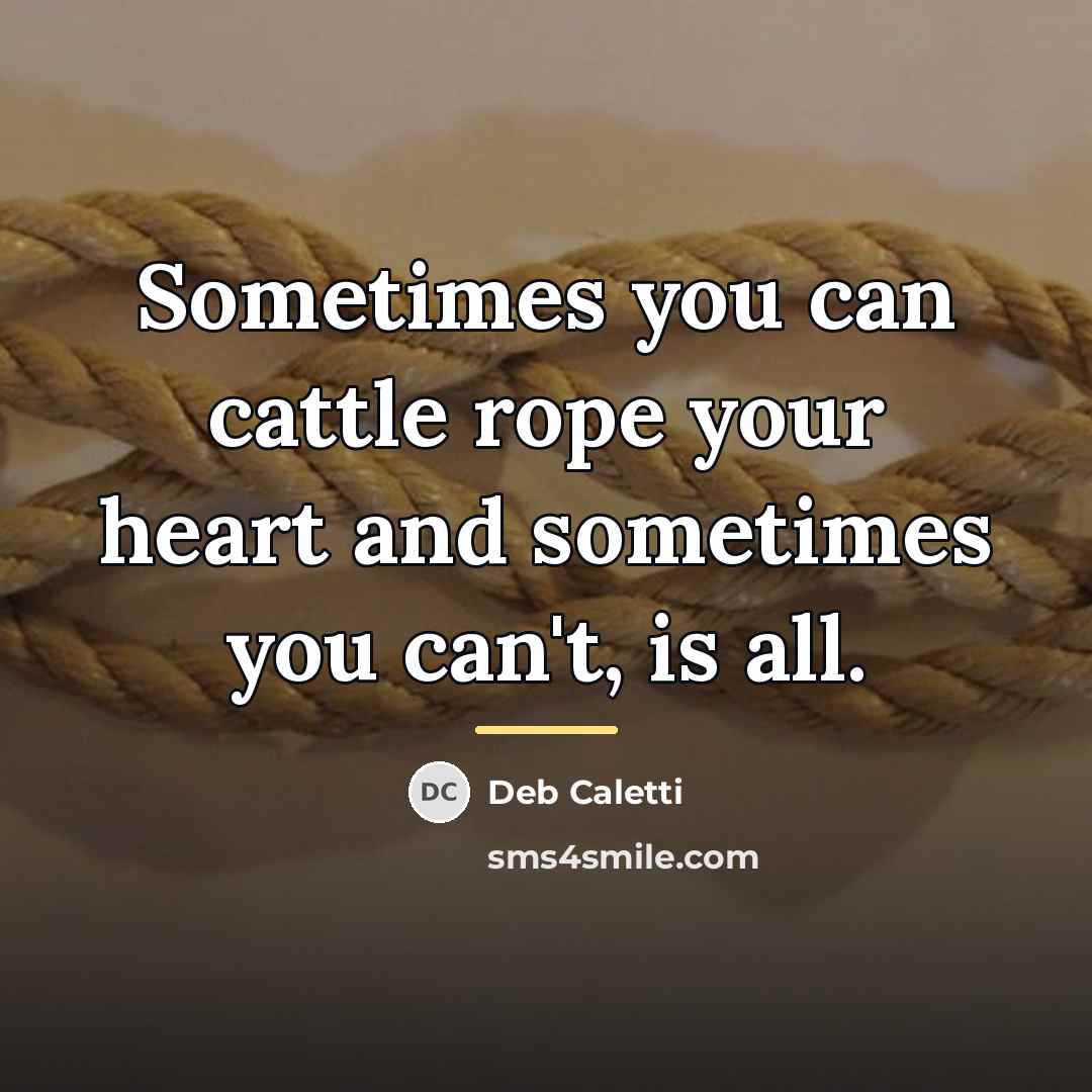 “Sometimes you can cattle rope your heart and sometimes you…” quote by Deb Caletti