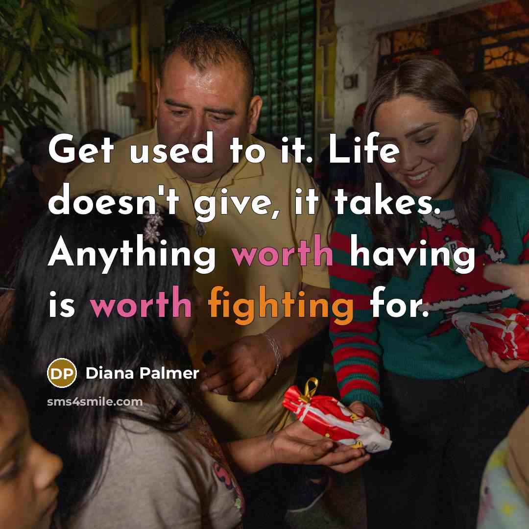 “Get used to it. Life doesn't give, it takes. Anything…” quote by Diana Palmer