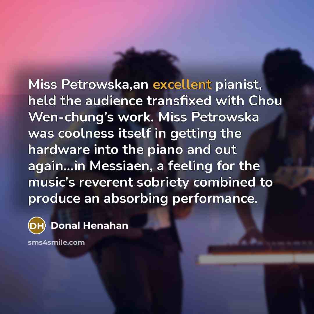 “Miss Petrowska,an excellent pianist, held the audience transfixed with Chou…” quote by Donal Henahan