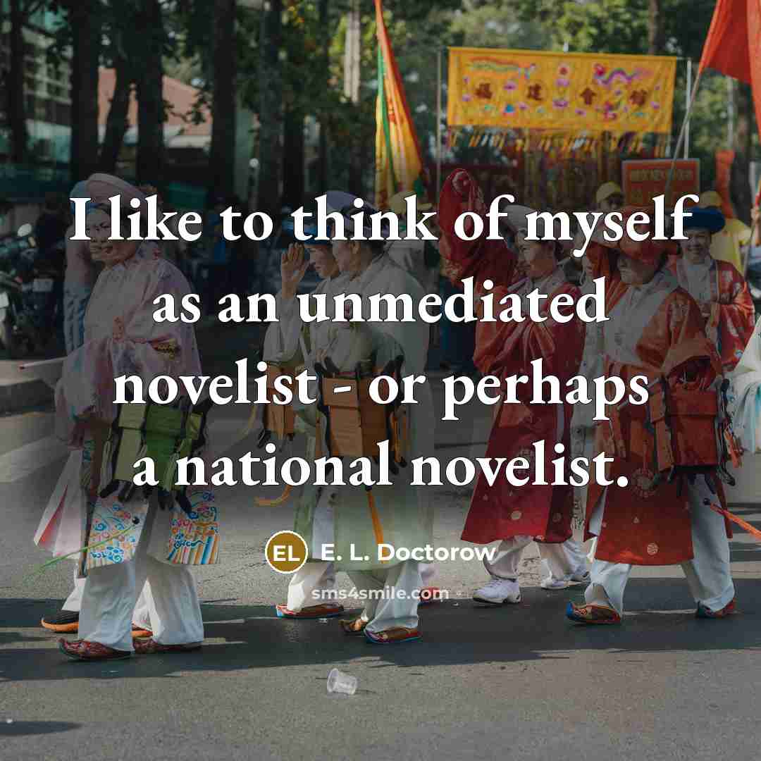 “I like to think of myself as an unmediated novelist…” quote by E. L. Doctorow