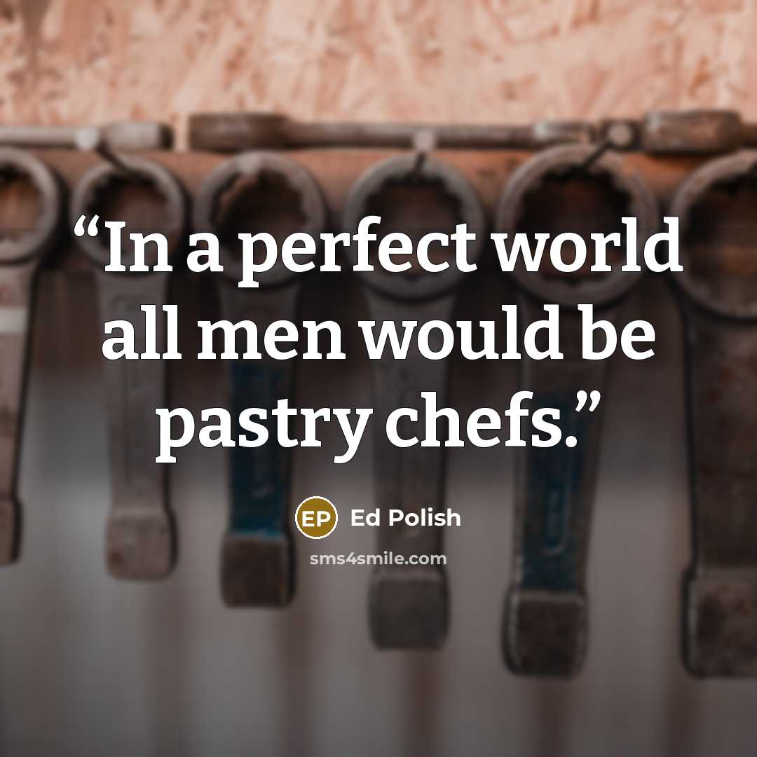 “In a perfect world all men would be pastry chefs.” quote by Ed Polish