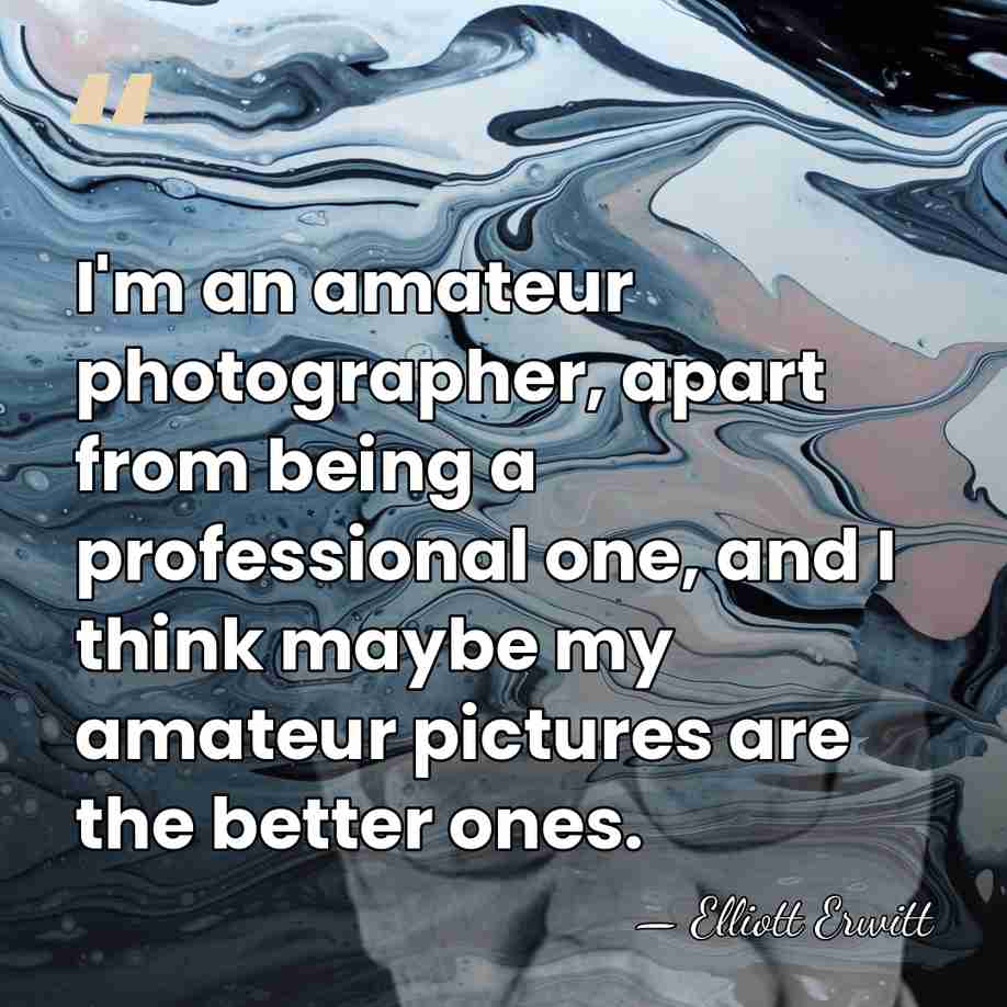 I'm an amateur photographer, apart from being a professional one, and I&hellip; - Elliott Erwitt