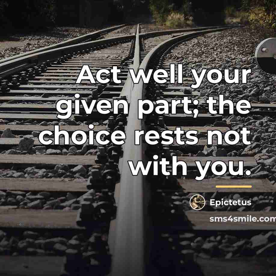 “Act well your given part; the choice rests not with…” quote by Epictetus