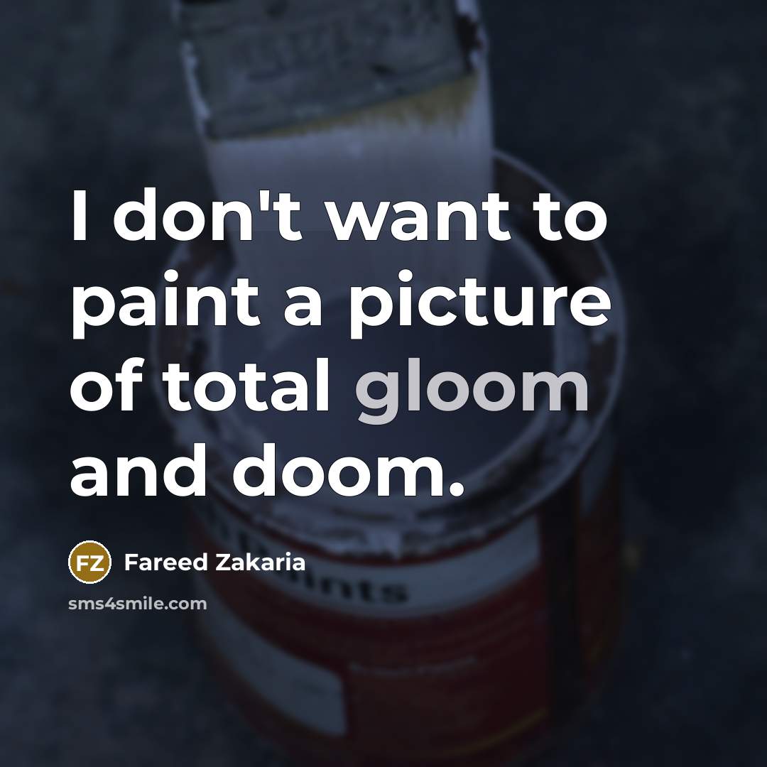“I don't want to paint a picture of total gloom…” quote by Fareed Zakaria