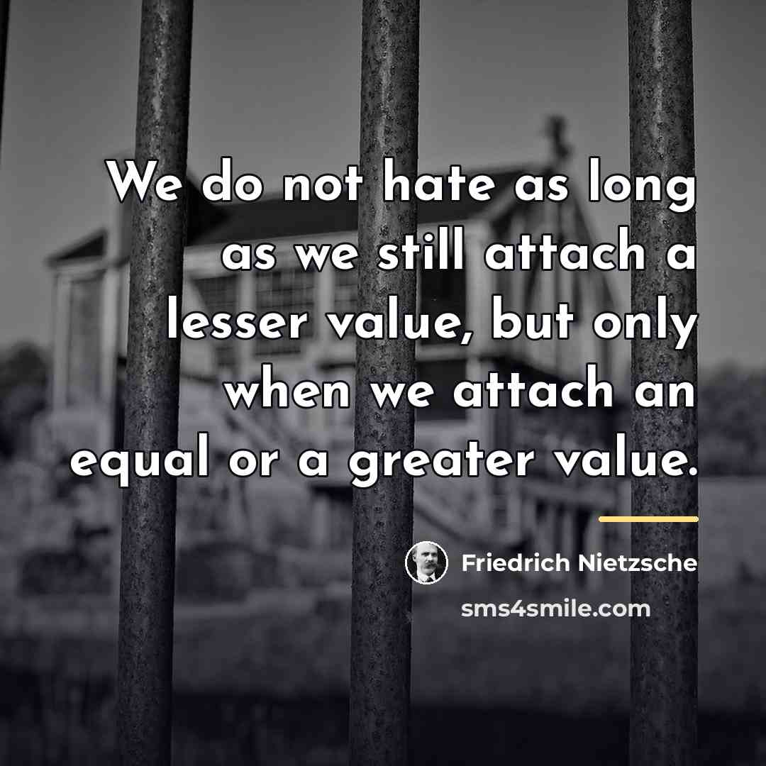 “We do not hate as long as we still attach…” quote by Friedrich Nietzsche