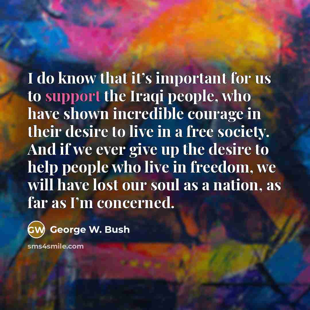 “I do know that it’s important for us to support…” quote by George W. Bush