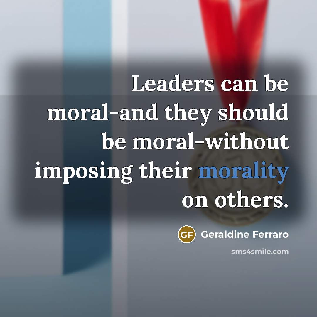 “Leaders can be moral-and they should be moral-without imposing their…” quote by Geraldine Ferraro
