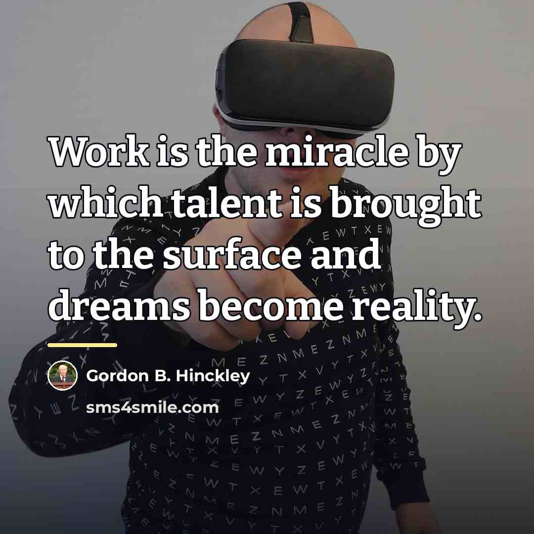 “Work is the miracle by which talent is brought to…” quote by Gordon B. Hinckley