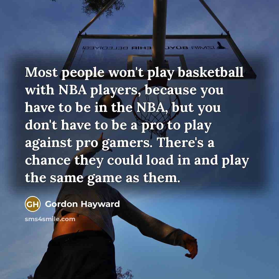 “Most people won't play basketball with NBA players, because you…” quote by Gordon Hayward