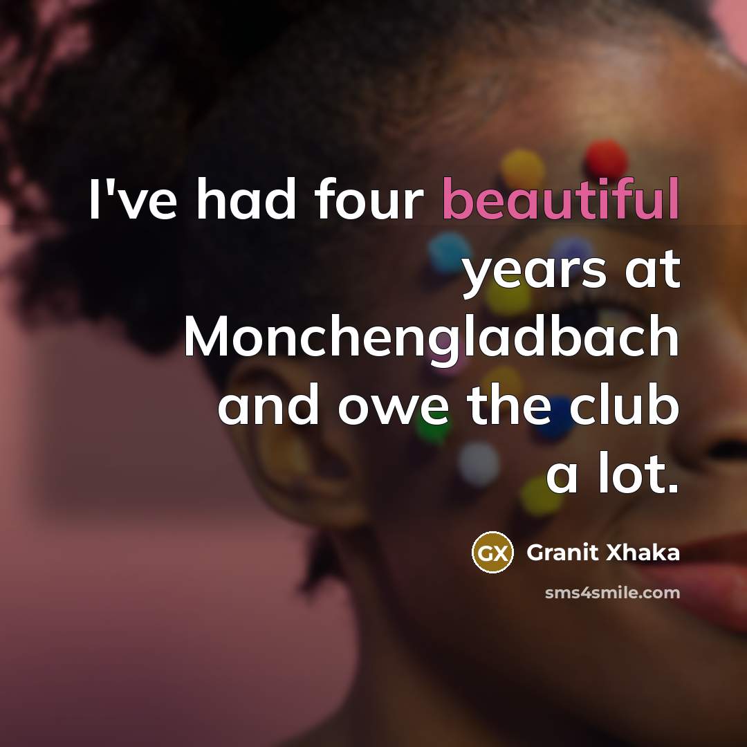 “I've had four beautiful years at Monchengladbach and owe the…” quote by Granit Xhaka