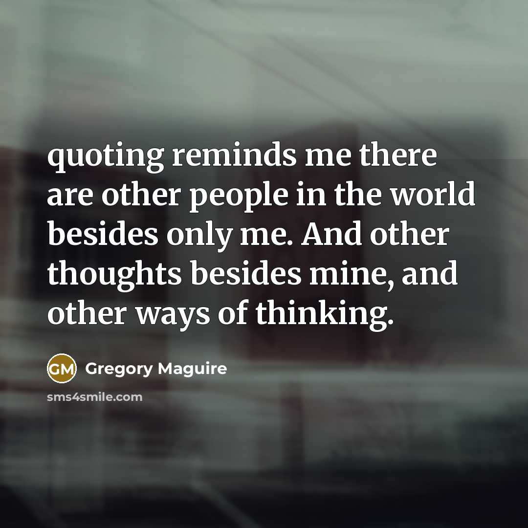 “quoting reminds me there are other people in the world…” quote by Gregory Maguire