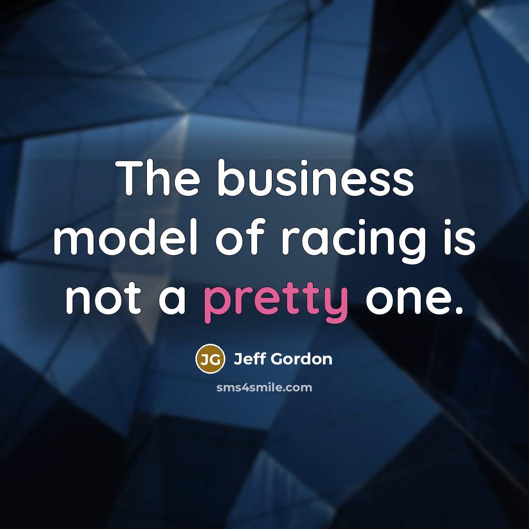 “The business model of racing is not a pretty one.…” quote by Jeff Gordon