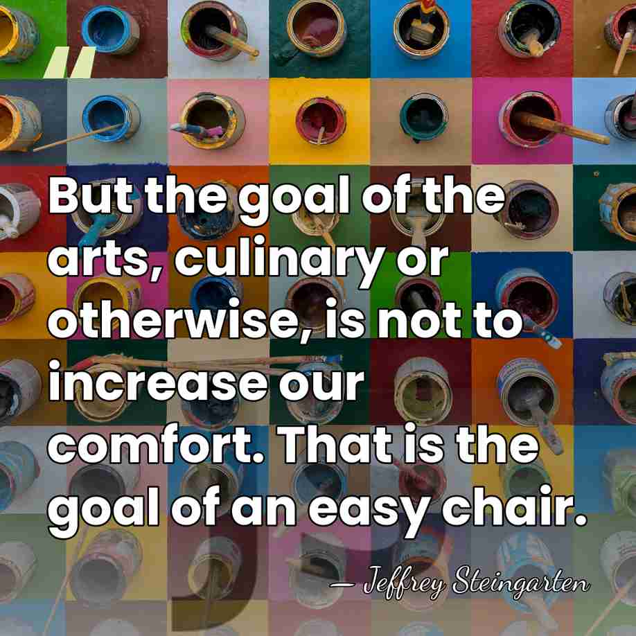 But the goal of the arts, culinary or otherwise, is not to&hellip; - Jeffrey Steingarten