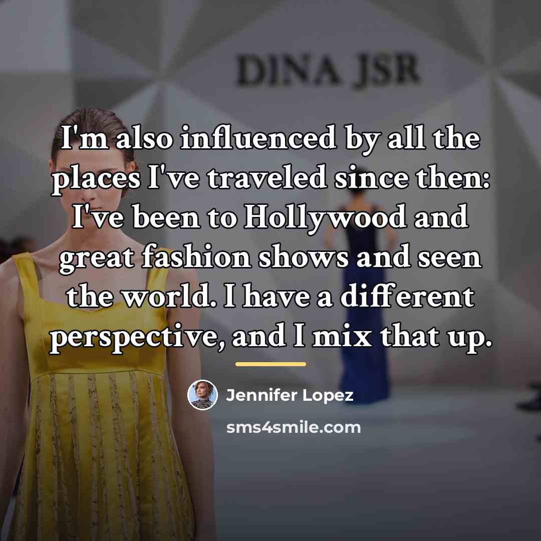 “I'm also influenced by all the places I've traveled since…” quote by Jennifer Lopez