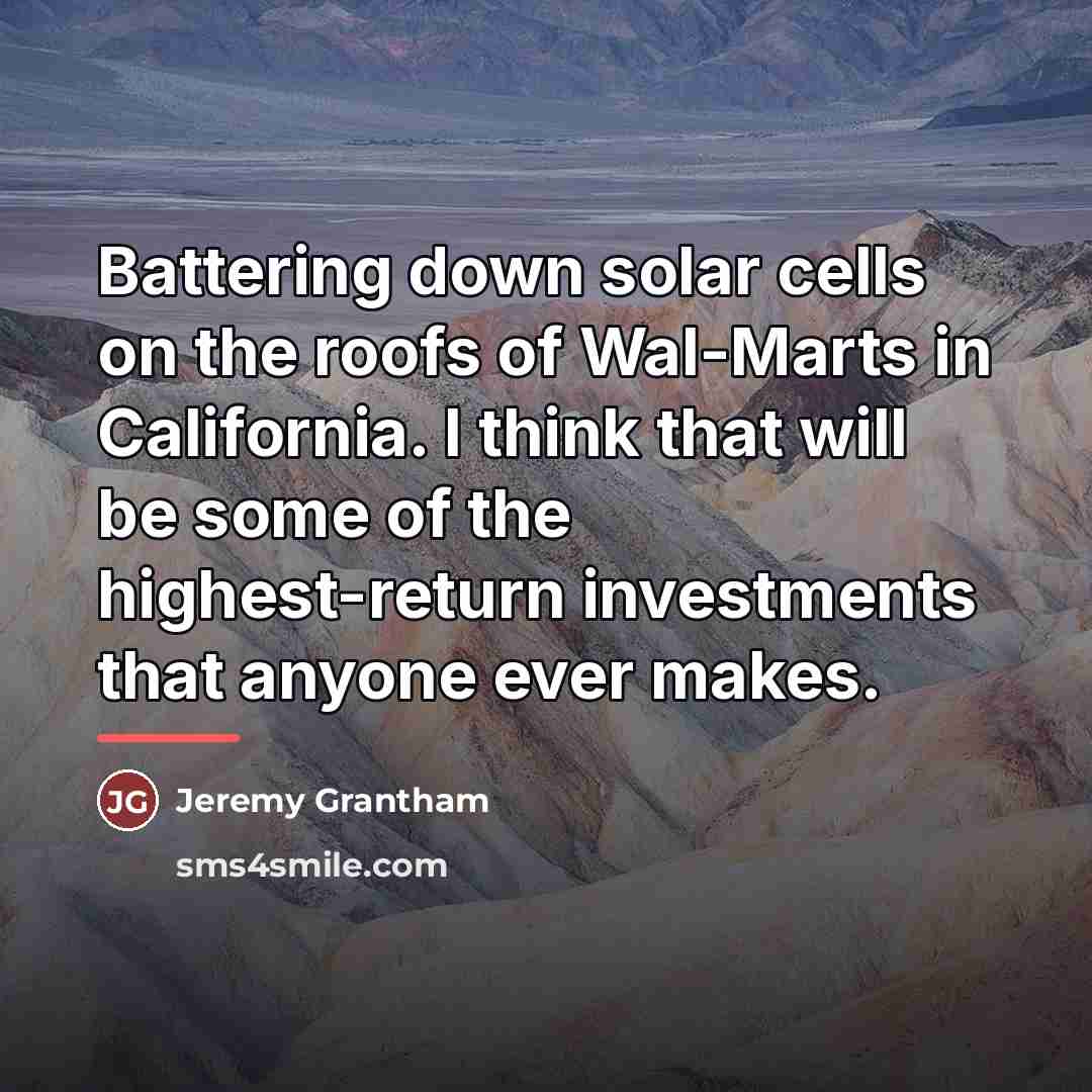 “Battering down solar cells on the roofs of Wal-Marts in…” quote by Jeremy Grantham