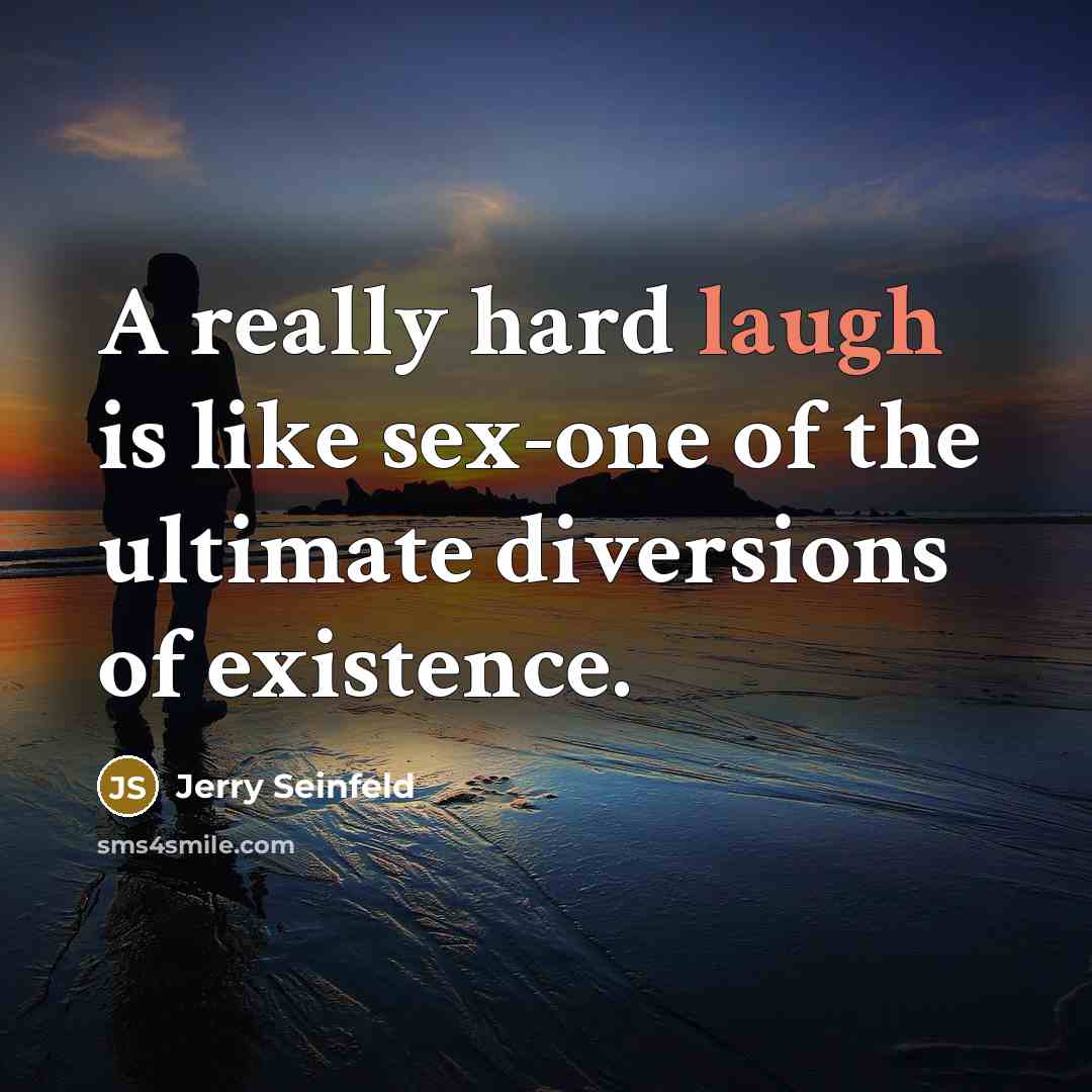 “A really hard laugh is like sex-one of the ultimate diversions of existence.” quote by Jerry Seinfeld
