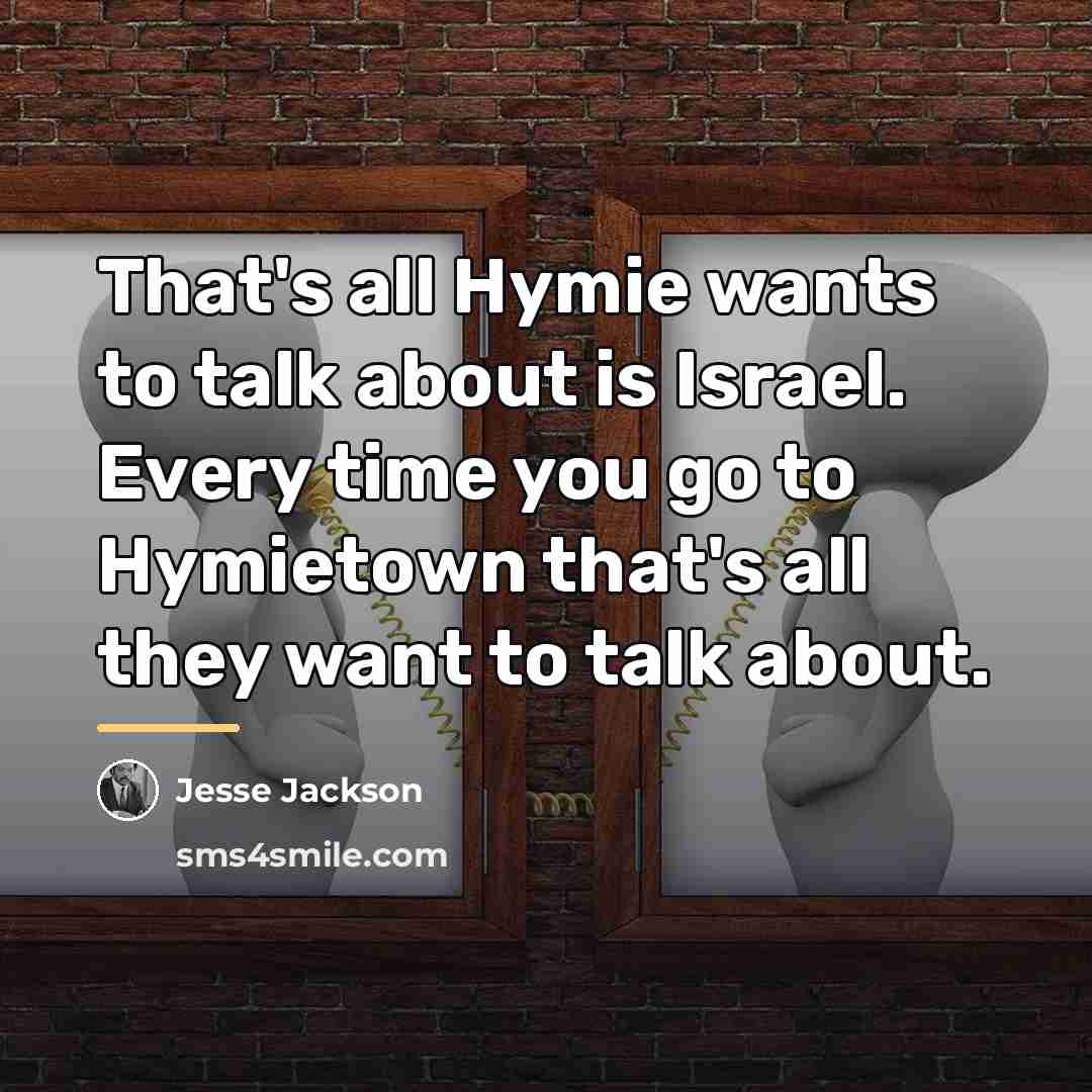 “That's all Hymie wants to talk about is Israel. Every…” quote by Jesse Jackson