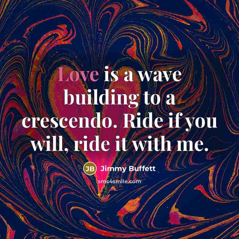 “Love is a wave building to a crescendo. Ride if…” quote by Jimmy Buffett
