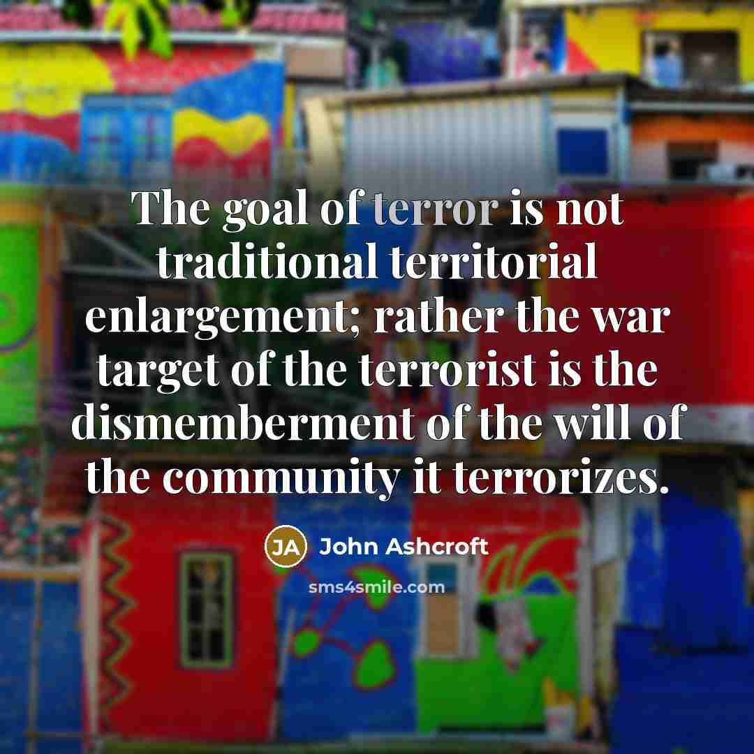 “The goal of terror is not traditional territorial enlargement; rather…” quote by John Ashcroft