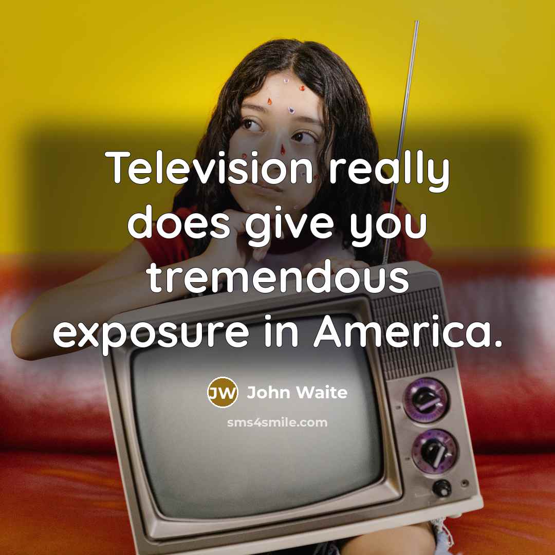 “Television really does give you tremendous exposure in America.…” quote by John Waite