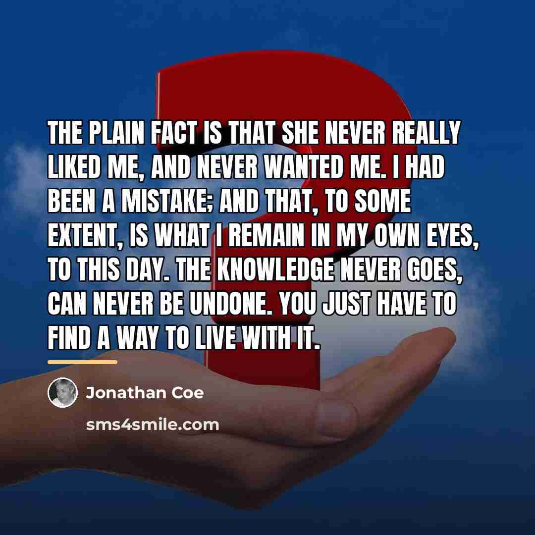 “The plain fact is that she never really liked me,…” quote by Jonathan Coe