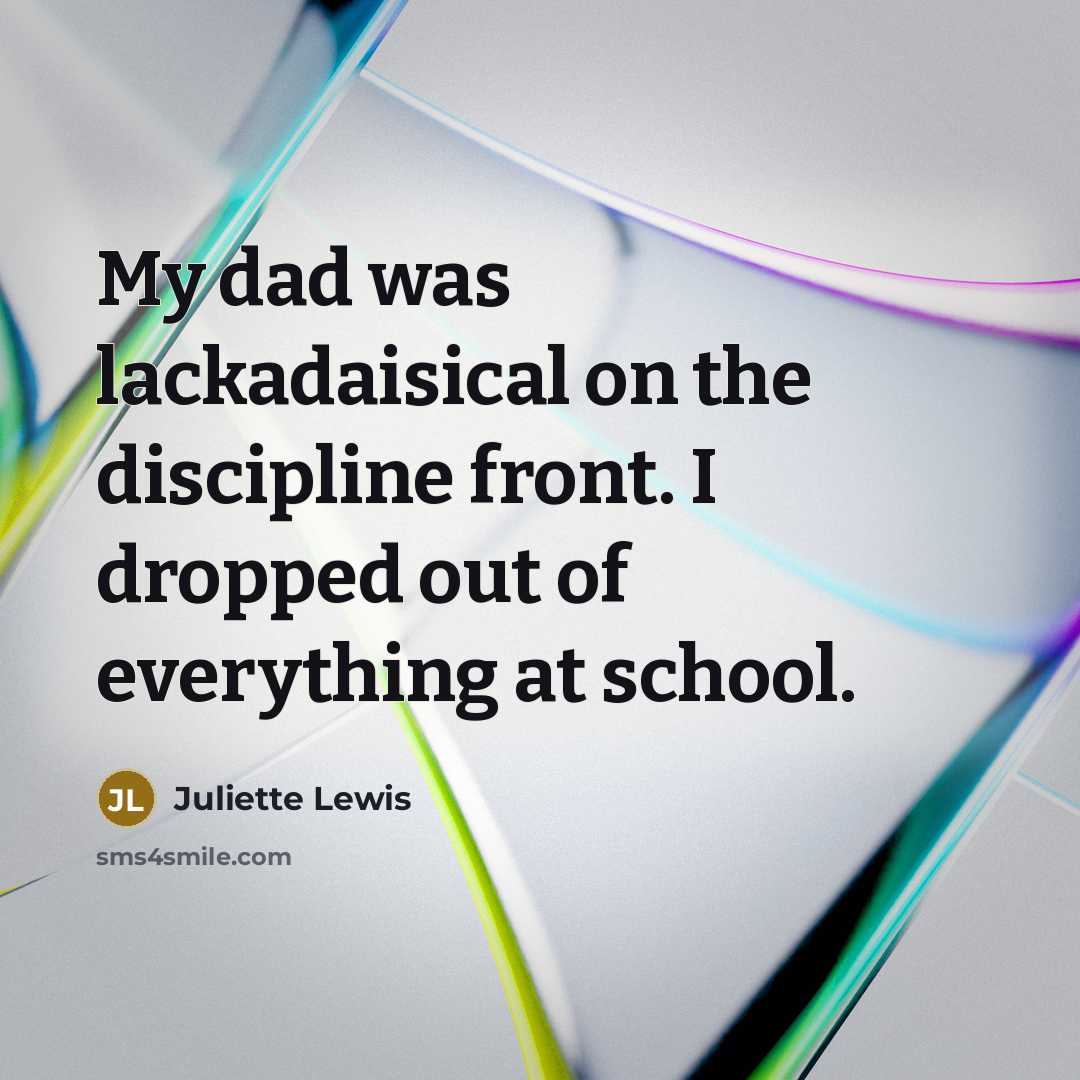 “My dad was lackadaisical on the discipline front. I dropped…” quote by Juliette Lewis