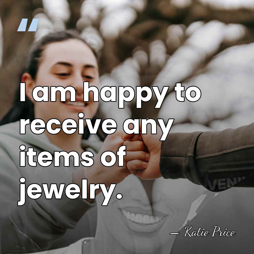 I am happy to receive any items of jewelry. - Katie Price