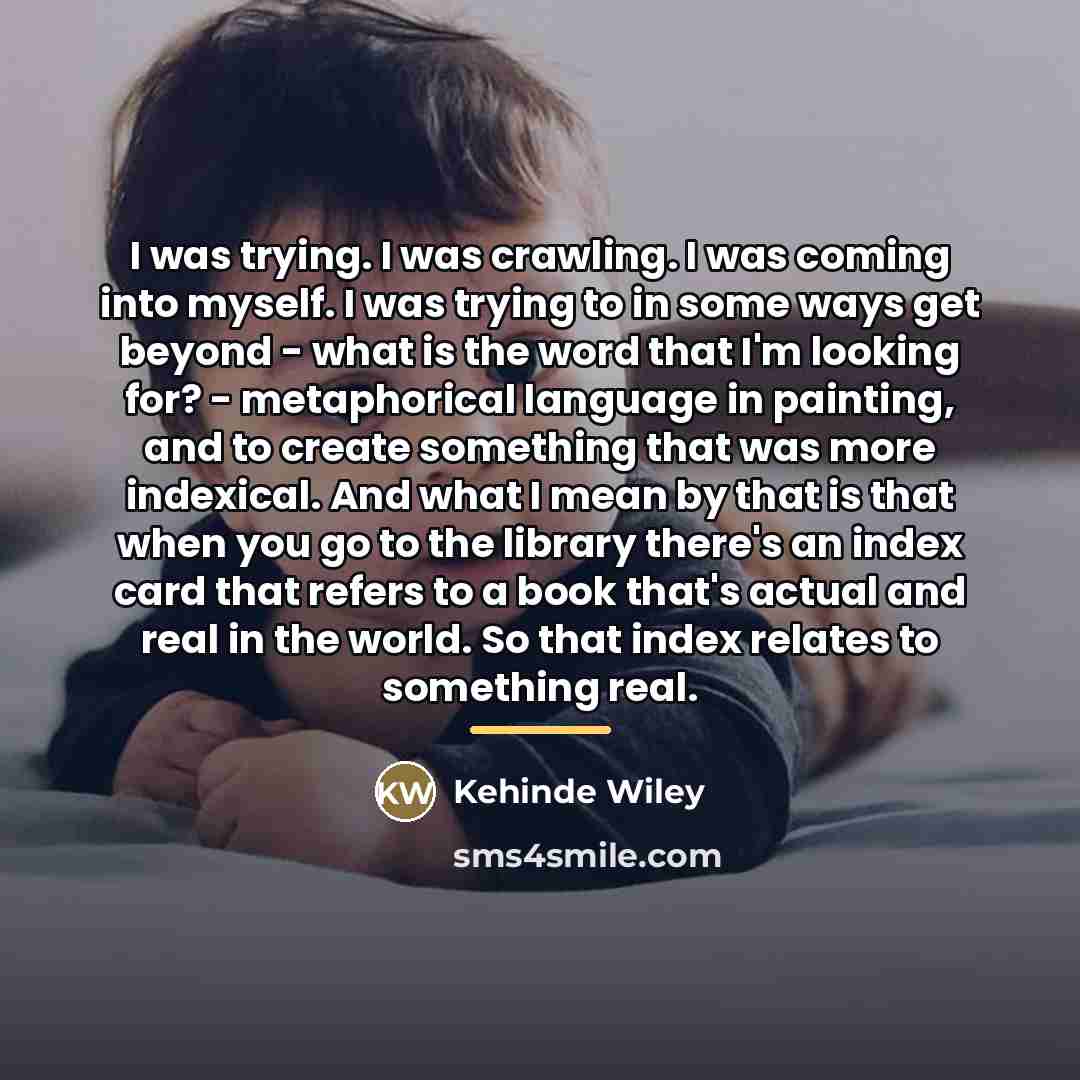 “I was trying. I was crawling. I was coming into…” quote by Kehinde Wiley