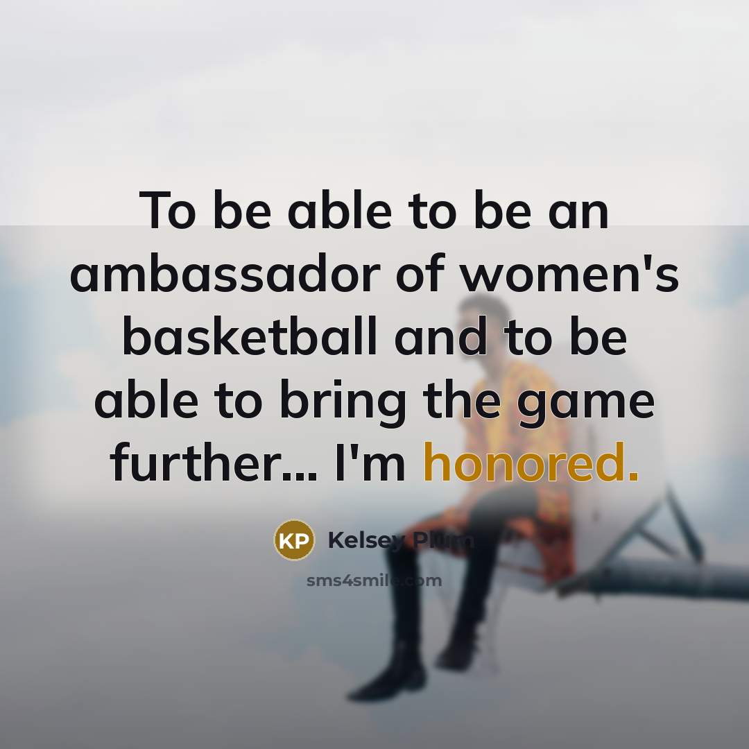 “To be able to be an ambassador of women's basketball and to be able to bring the game further... I'm honored.” quote by Kelsey Plum