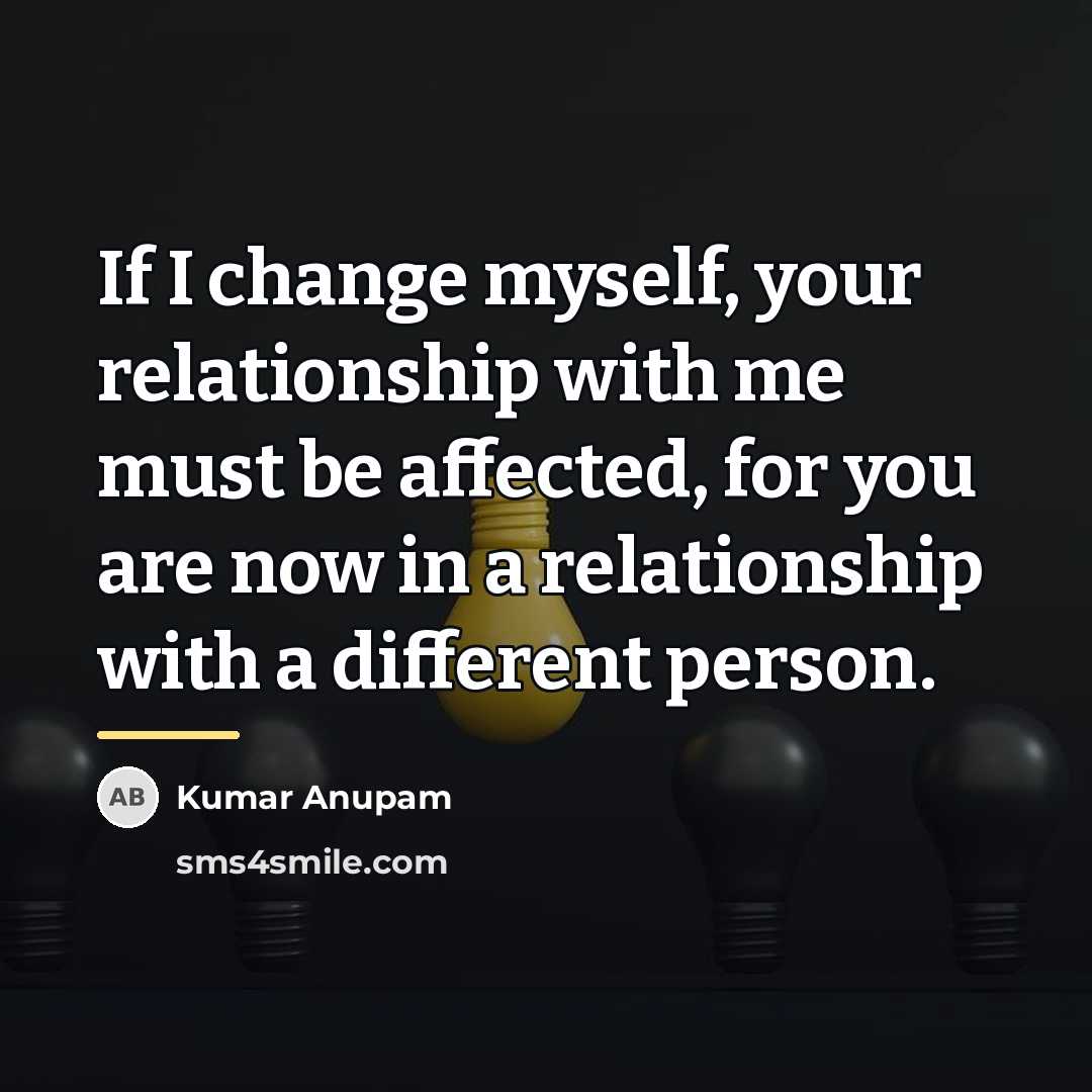 “If I change myself, your relationship with me must be…” quote by Kumar Anupam