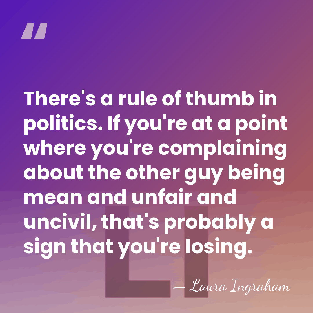 There's a rule of thumb in politics. If you're at a point&hellip; - Laura Ingraham