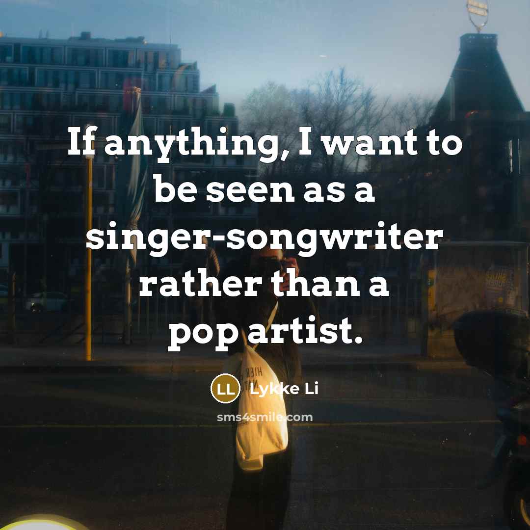 “If anything, I want to be seen as a singer-songwriter…” quote by Lykke Li