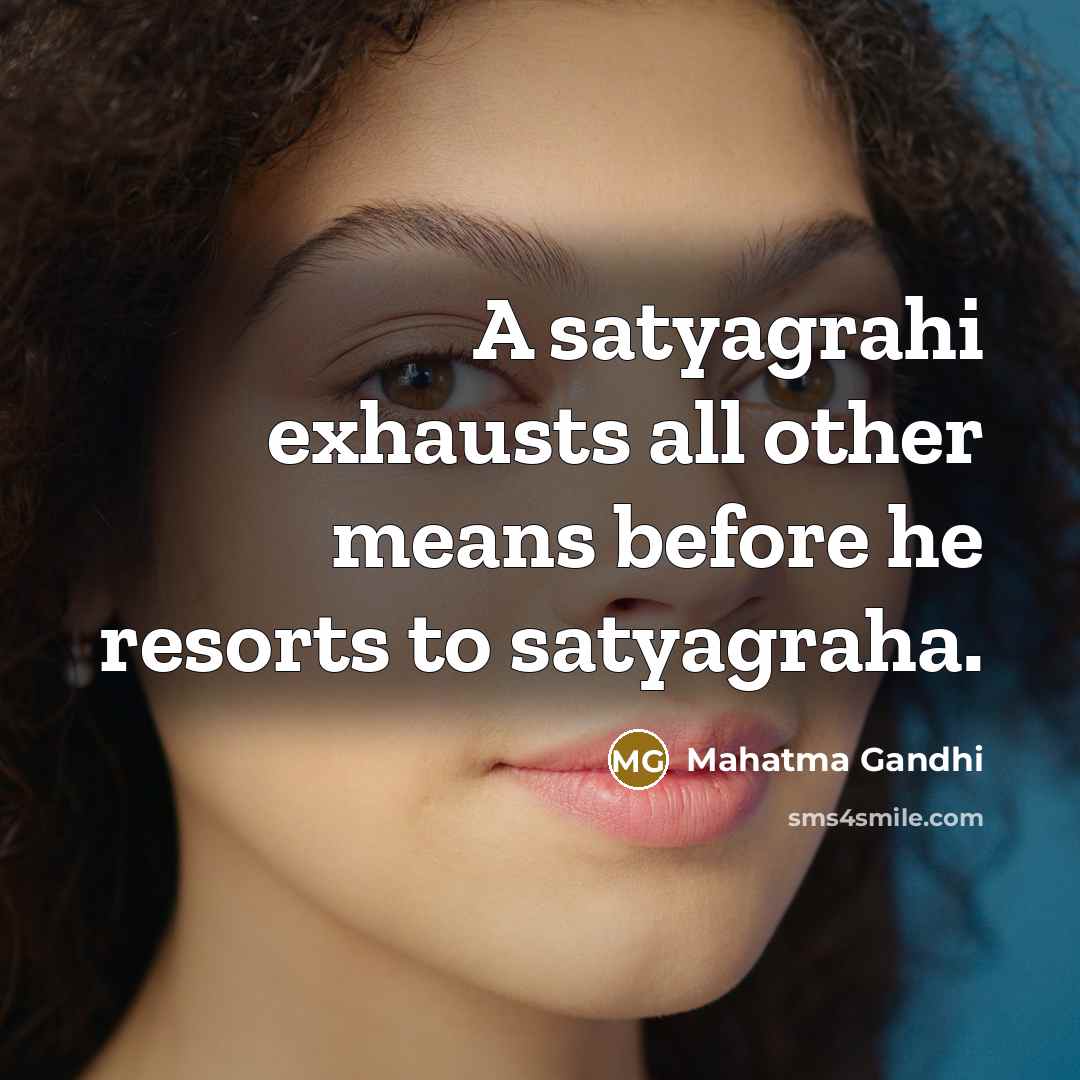 “A satyagrahi exhausts all other means before he resorts to…” quote by Mahatma Gandhi