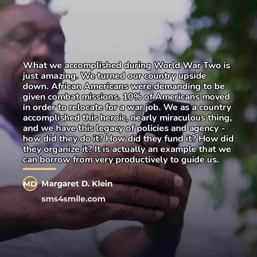 “What we accomplished during World War Two is just amazing.…” quote by Margaret D. Klein