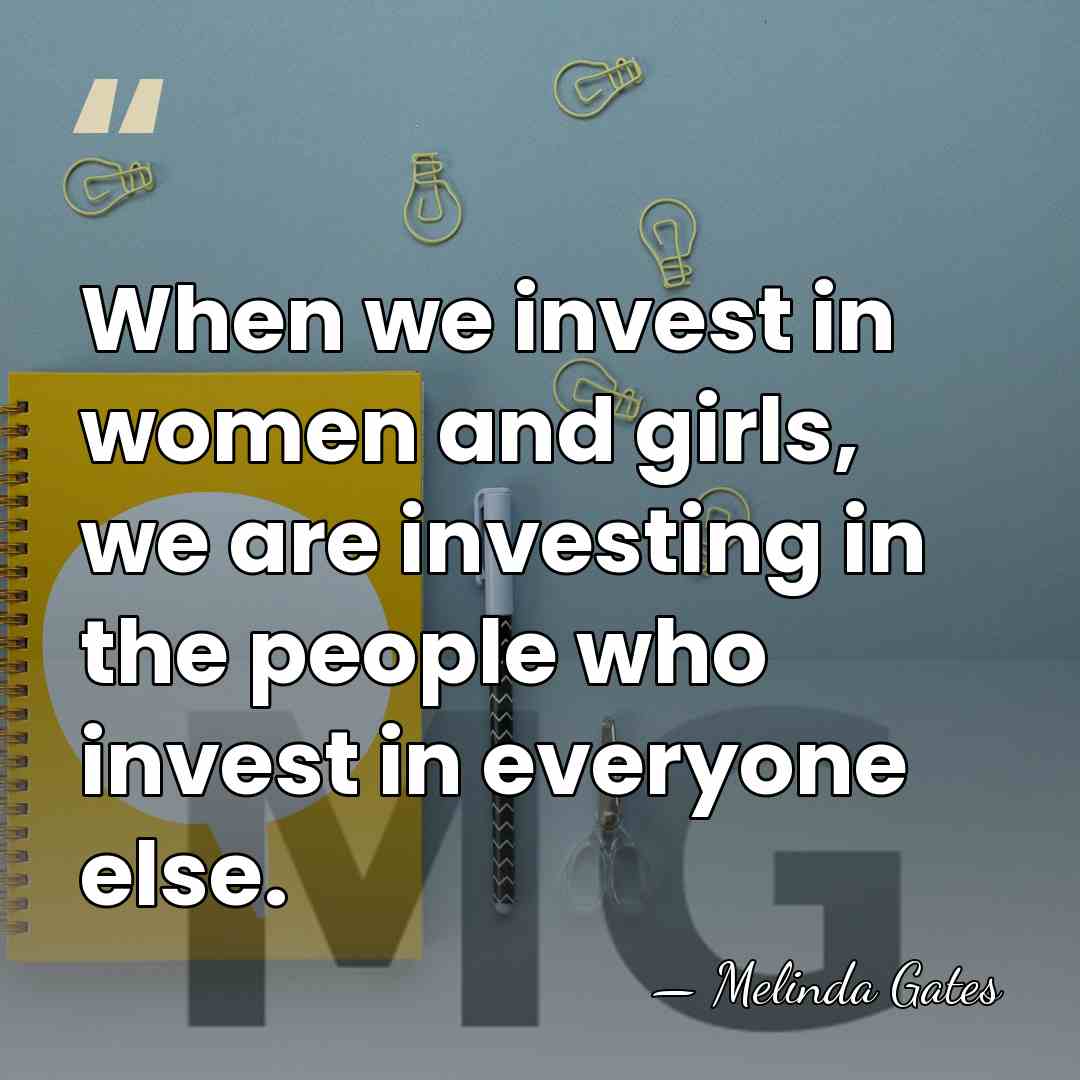 When we invest in women and girls, we are investing in the&hellip; - Melinda Gates