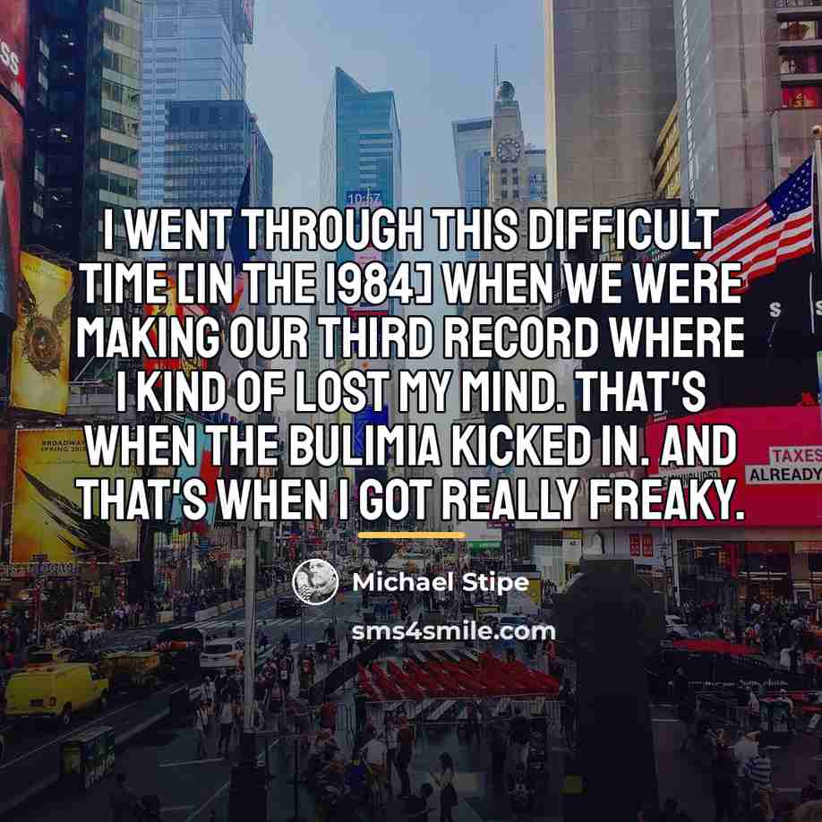 “I went through this difficult time [in the 1984] when…” quote by Michael Stipe