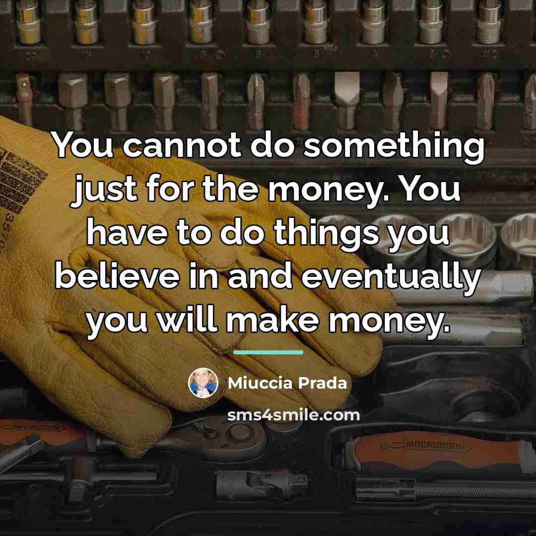 “You cannot do something just for the money. You have…” quote by Miuccia Prada