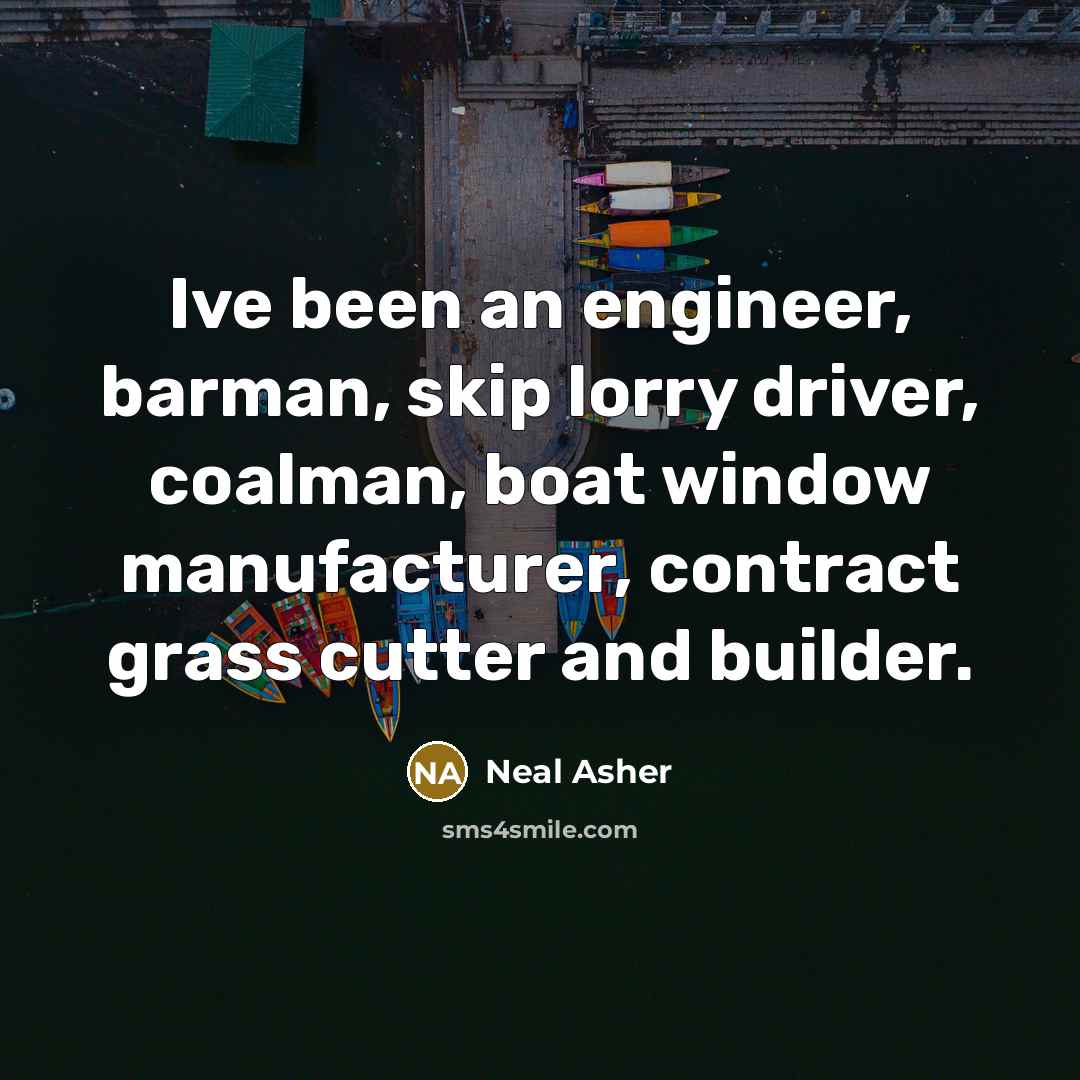“Ive been an engineer, barman, skip lorry driver, coalman, boat…” quote by Neal Asher