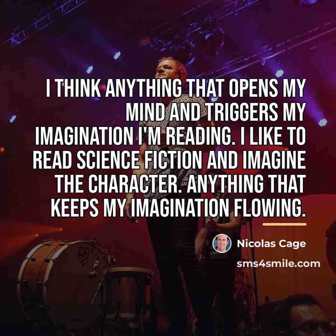 “I think anything that opens my mind and triggers my…” quote by Nicolas Cage