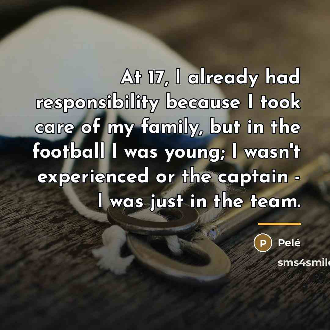 “At 17, I already had responsibility because I took care…” quote by Pele