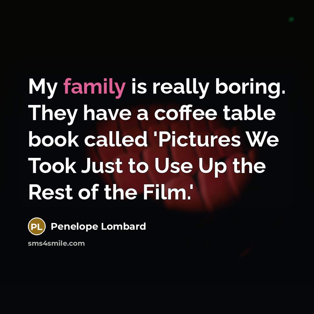 “My family is really boring. They have a coffee table book called 'Pictures We Took Just to Use Up the Rest of the Film.'” quote by Penelope Lombard
