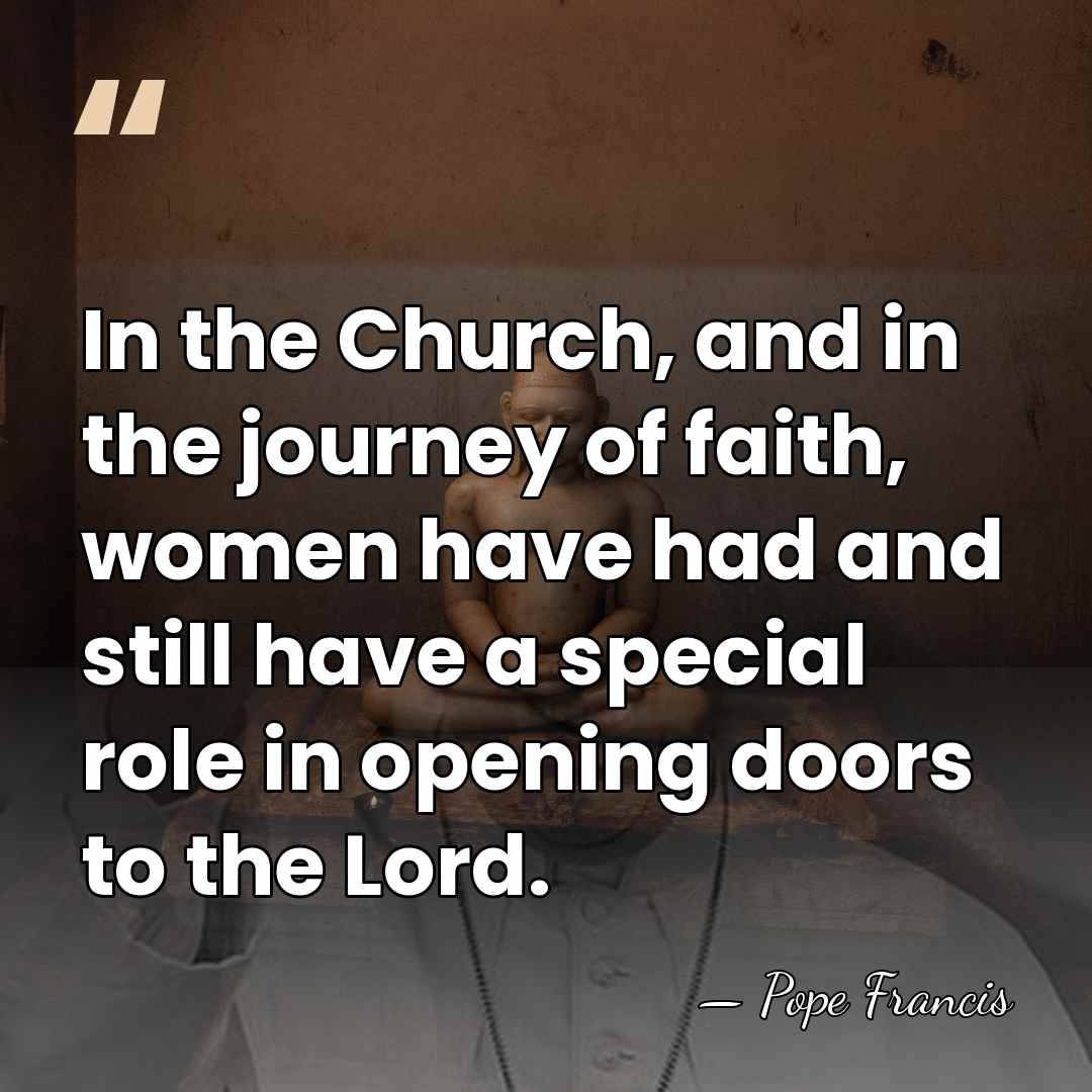 In the Church, and in the journey of faith, women have had&hellip; - Pope Francis