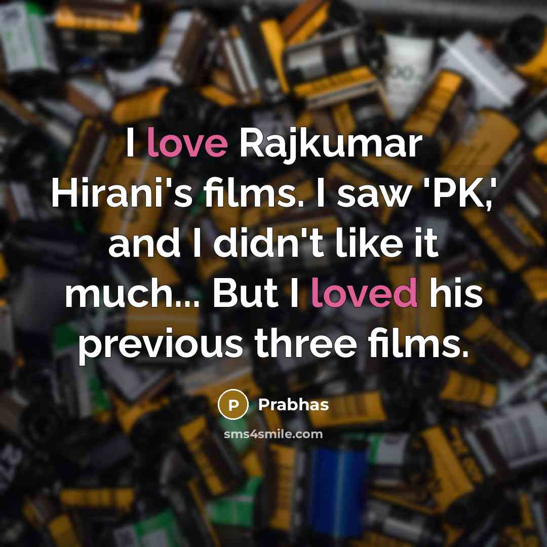 “I love Rajkumar Hirani's films. I saw 'PK,' and I didn't like it much... But I loved his previous three films.” quote by Prabhas