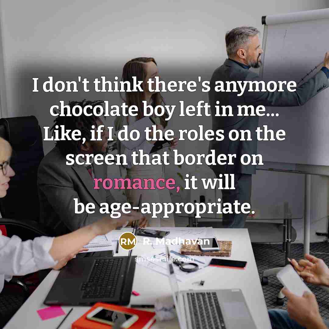 “I don't think there's anymore chocolate boy left in me...…” quote by R. Madhavan