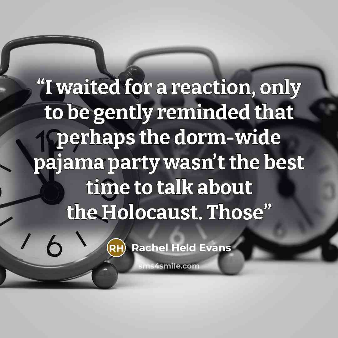 “I waited for a reaction, only to be gently reminded that perhaps the dorm-wide pajama party wasn’t the best time to talk about the Holocaust. Those” quote by Rachel Held Evans