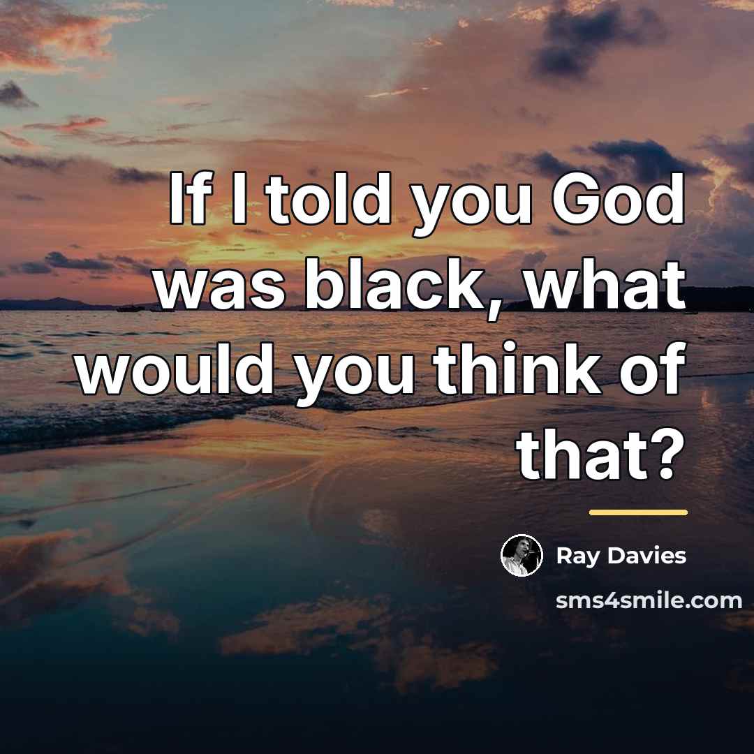 “If I told you God was black, what would you…” quote by Ray Davies