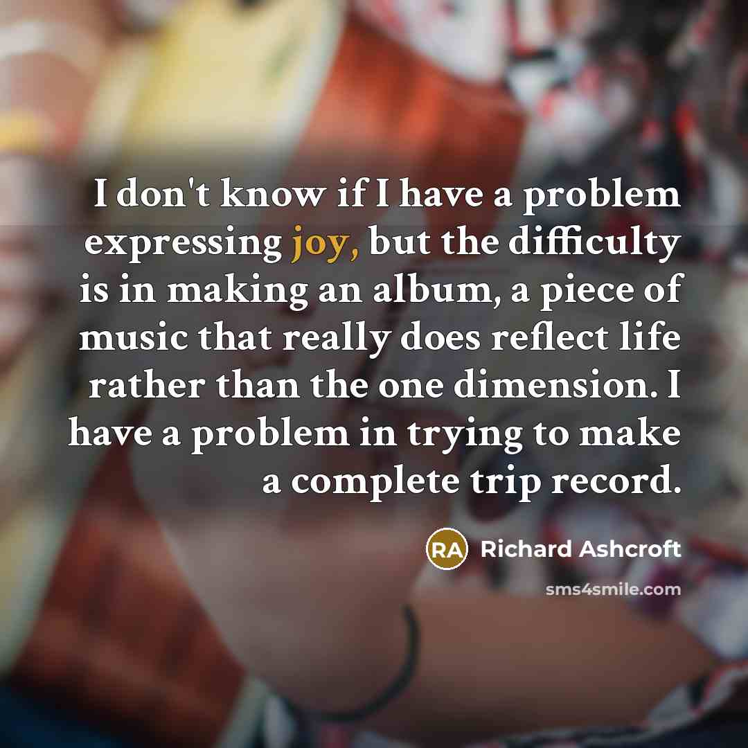 “I don't know if I have a problem expressing joy,…” quote by Richard Ashcroft