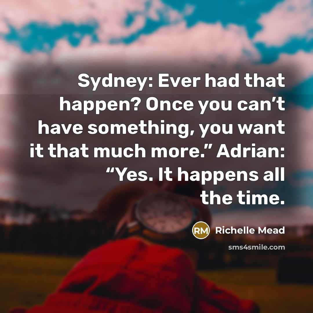 “Sydney: Ever had that happen? Once you can’t have something,…” quote by Richelle Mead