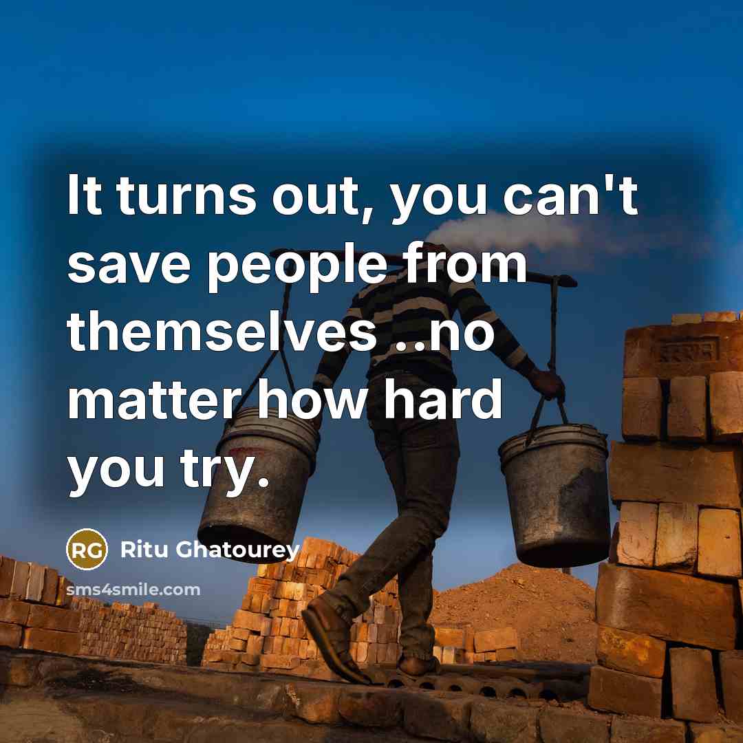 “It turns out, you can't save people from themselves ..no matter how hard you try.” quote by Ritu Ghatourey
